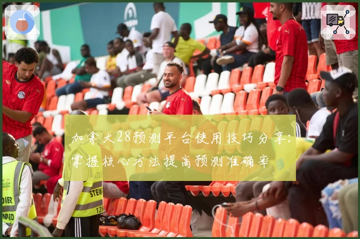 加拿大28预测平台使用技巧分享：掌握核心方法提高预测准确率