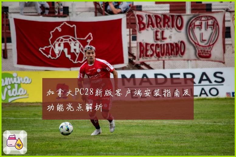 加拿大PC28新版客户端安装指南及功能亮点解析