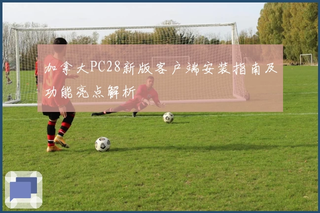 加拿大PC28新版客户端安装指南及功能亮点解析