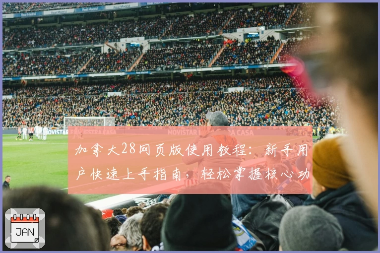 加拿大28网页版使用教程：新手用户快速上手指南，轻松掌握核心功能与操作技巧