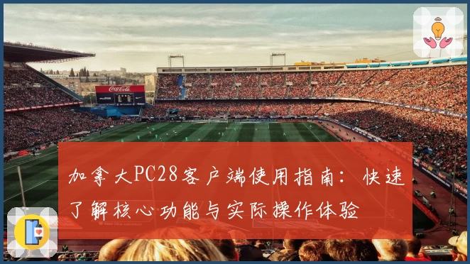 加拿大PC28客户端使用指南：快速了解核心功能与实际操作体验