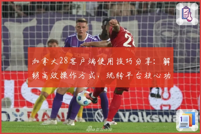 加拿大28客户端使用技巧分享：解锁高效操作方式，玩转平台核心功能