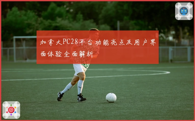 加拿大PC28平台功能亮点及用户界面体验全面解析